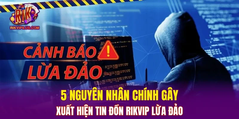 5 nguyên nhân chính gây xuất hiện tin đồn RIKVIP lừa đảo