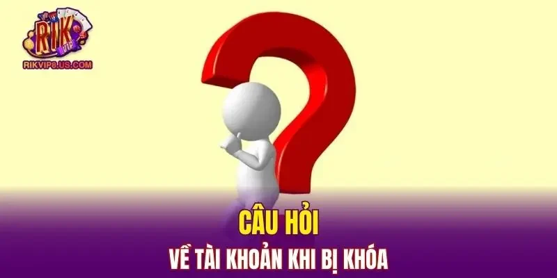Câu hỏi thường gặp về tài khoản khi bị khóa