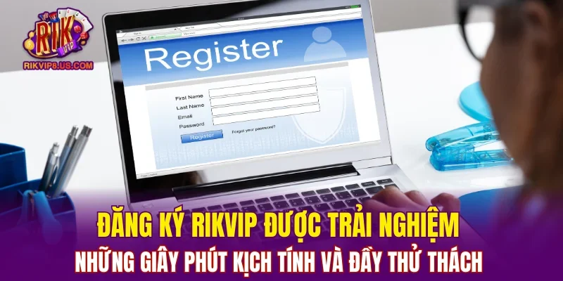 Đăng ký RIKVIP được trải nghiệm những giây phút kịch tính và đầy thử thách