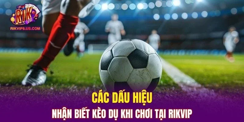 Dấu hiệu nhận biết kèo cược dụ khi chơi tại cổng game