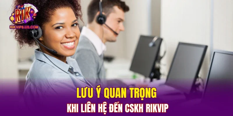 Lưu ý quan trọng khi liên hệ đến CSKH RIKVIP