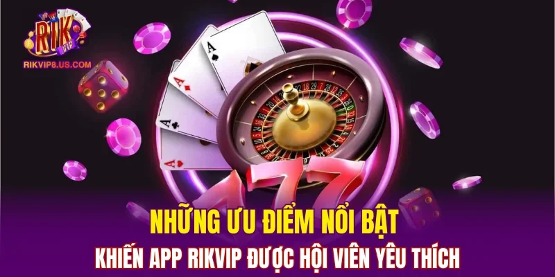 Những ưu điểm nổi bật khiến app RIKVIP được hội viên yêu thích