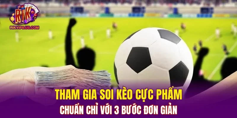 Tham gia soi kèo cực phẩm chuẩn chỉ với 3 bước đơn giản